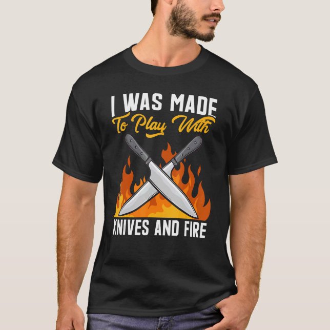 I Was Made To Play With Knives And Fire Culinary C T-Shirt (Front)