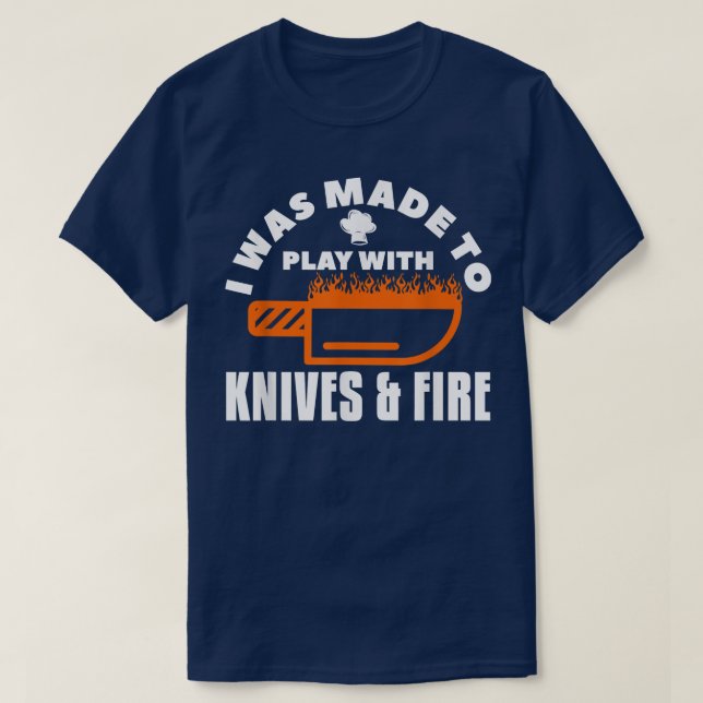 I Was Made To Play With Knives & Fire Cooking Chef T-Shirt (Design Front)