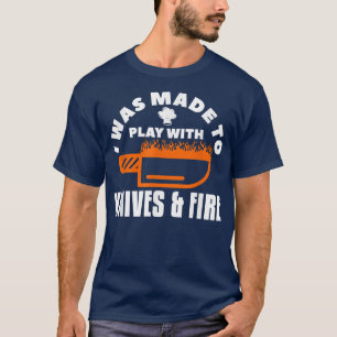 I Was Made To Play With Knives & Fire Cooking Chef T-Shirt