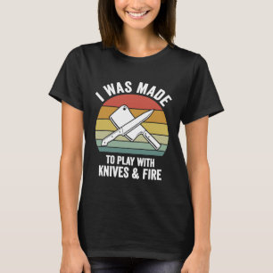 I Was Made To Play With Knives Fire  Culinary Chef T-Shirt
