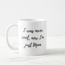 I was Never Cool, Now I'm Just Mom Mug