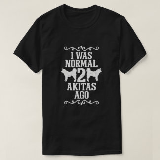 I Was Normal 2 Akitas Ago  T-Shirt