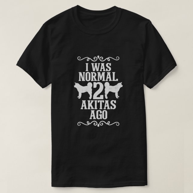 I Was Normal 2 Akitas Ago  T-Shirt (Design Front)