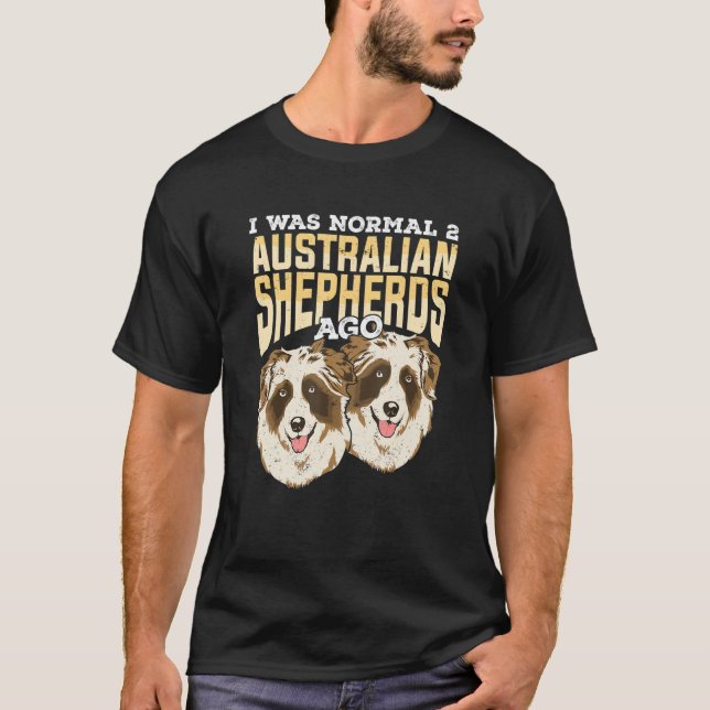 I Was Normal 2 Australian Shepherds Ago T-Shirt (Front)