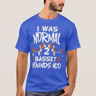 I Was Normal 2 Basset Hounds Ago  Funny Dog Owner  T-Shirt