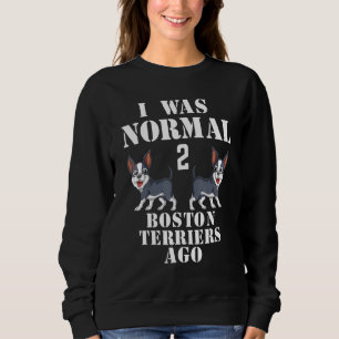 I Was Normal 2 Boston Terriers Ago Dog Men Women Sweatshirt