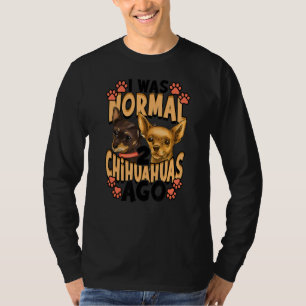 I Was Normal 2 Chihuahuas Ago T-Shirt