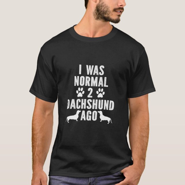 I Was Normal 2 Dachshund Ago T-Shirt (Front)