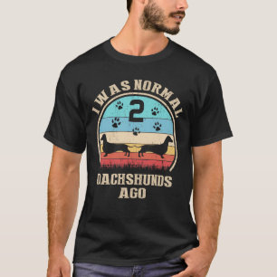 I Was Normal 2 Dachshunds Dogs Ago T-Shirt