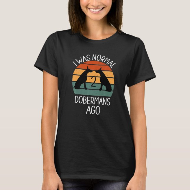 I Was Normal 2 Dobermans Ago Dog     1 T-Shirt (Front)