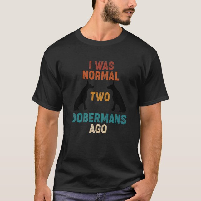 I Was Normal 2 Dobermans Ago Dog T-Shirt (Front)