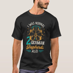 I Was Normal 2 German Shepherds Ago T-Shirt