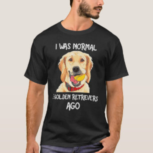 I Was Normal 2 Golden Retrievers Ago Funny Dog Lov T-Shirt