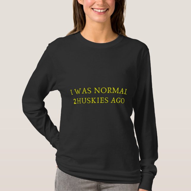 I Was Normal 2 Huskies Ago     T-Shirt (Front)