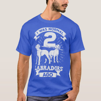 I Was Normal 2 Labradors Ago Dog Lover Gift T-Shirt