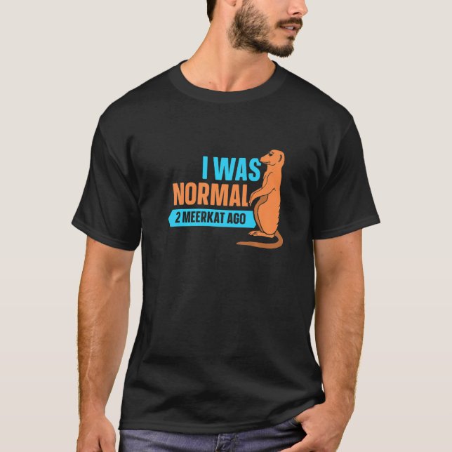 I Was Normal 2 Meerkat Ago  Meerkat T-Shirt (Front)
