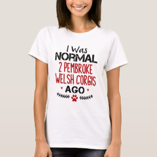 I Was Normal 2 Pembroke Welsh Corgis Ago Dog Lover T-Shirt