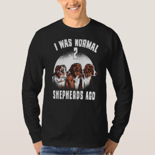 I Was Normal 2 Shepherds Ago Dog Australian Shephe T-Shirt