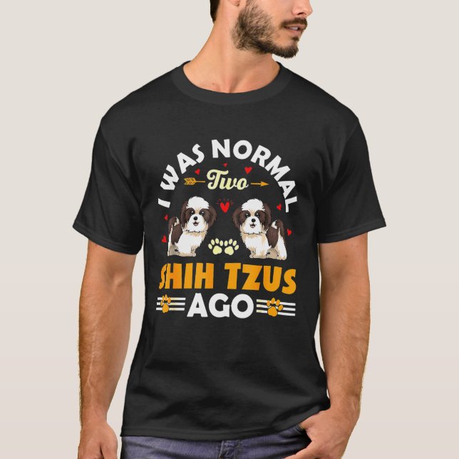 I Was Normal 2 Shih Tzus Ago For Shih Tzu T-Shirt (Front)