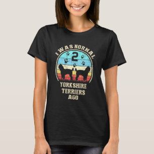 I Was Normal 2 Two Yorkshire Terriers Dogs Ago Dog T-Shirt