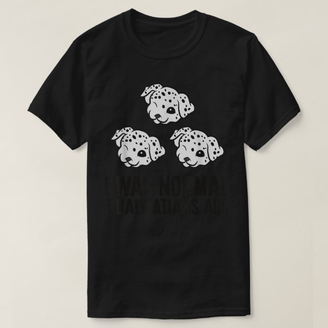 I Was Normal 3 Dalmatians Ago  T-Shirt (Design Front)