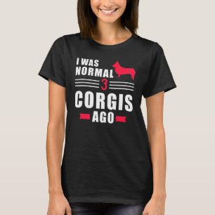 I Was Normal 3 Welsh Corgi Pembrokes Ago T-Shirt