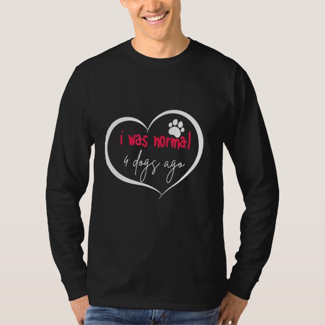 I Was Normal 4 Dogs Ago T-Shirt (Front)