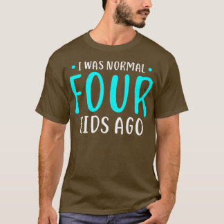 I Was Normal 4 Kids Ago Mother of Four Kids Gift  T-Shirt