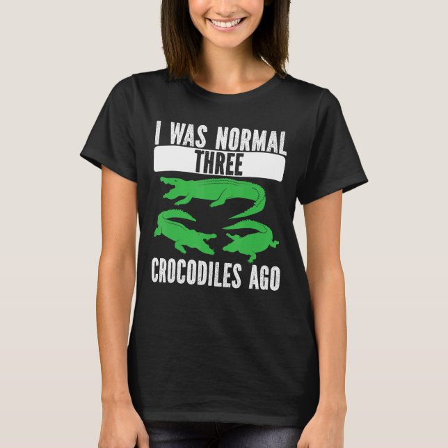 I Was Normal Three Crocodiles Ago Crocodile Croc A T-Shirt (Front)