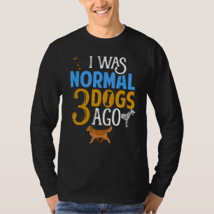 I Was Normal Three Dogs Ago One Dog Short Of Crazy T-Shirt