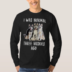 I Was Normal Three Huskies Ago Funny Dog Lover T-Shirt