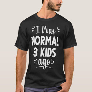 I Was Normal Three Kids Ago New Mom Sayings T-Shirt