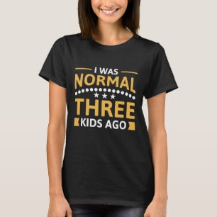 I Was Normal Three Kids Ago T-Shirt
