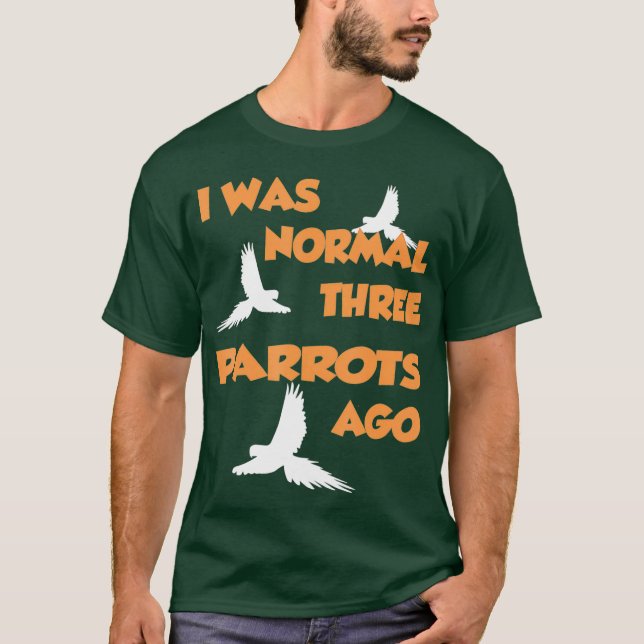 I Was Normal Three Parrots Ago - Parrot T-Shirt (Front)