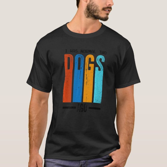 I Was Normal Two Dogs Ago Slogan T-Shirt (Front)