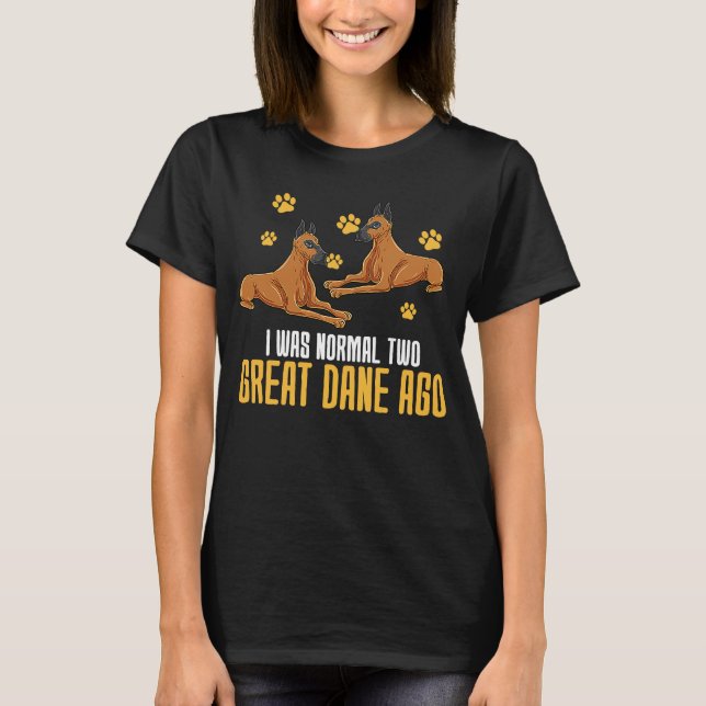 I Was Normal Two Great Dane Ago T-Shirt (Front)