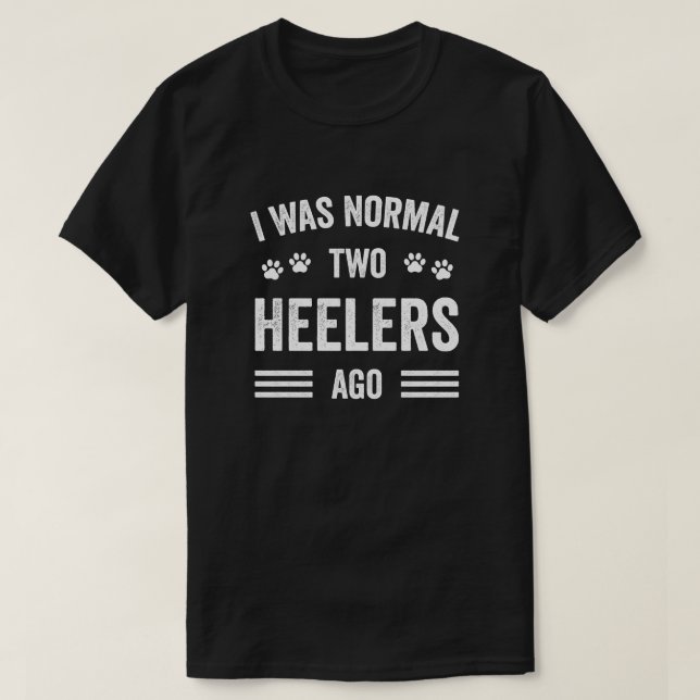 I Was Normal Two Heelers Ago Typography Heeler T-Shirt (Design Front)