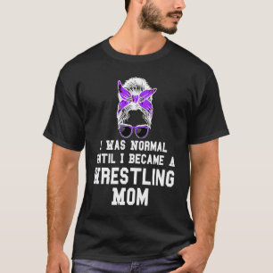I was normal until I became a wrestling mom wrestl T-Shirt