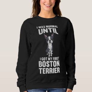 I Was Normal Until I Got My First Boston Terrier Sweatshirt