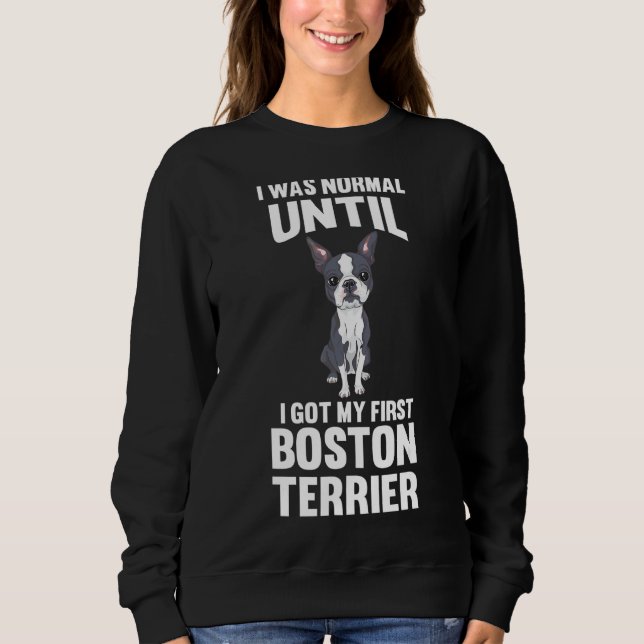 I Was Normal Until I Got My First Boston Terrier Sweatshirt (Front)