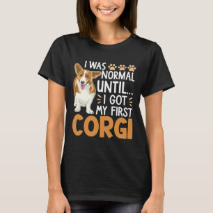 I Was Normal Until I Got My First Corgi Dog  Pet O T-Shirt