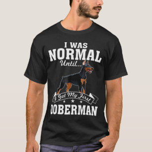 I Was Normal Until I Got My First Doberman T-Shirt
