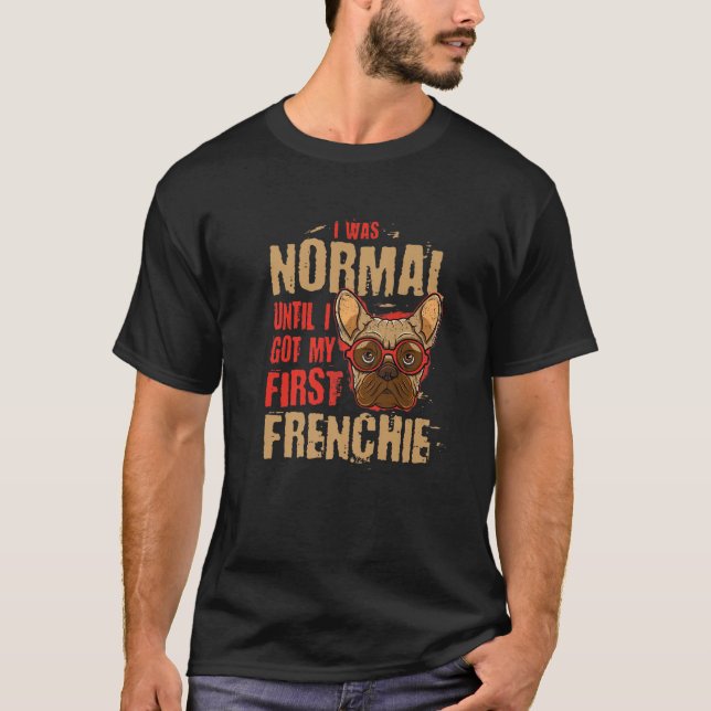 I Was Normal Until I Got My First Frenchie Animal T-Shirt (Front)