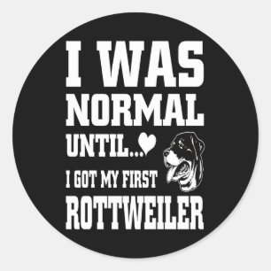 I was normal until I got my first rottweiler Classic Round Sticker
