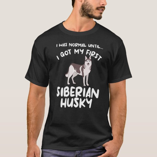 I Was Normal Until I Got My First Siberian Husky H T-Shirt (Front)