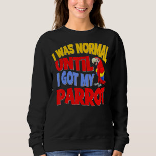I Was Normal Until I Got My Parrot Bird Pet Avian  Sweatshirt