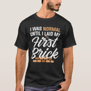 I Was Normal Until I Laid My First Brick Bricklaye T-Shirt