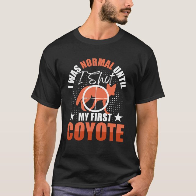 I Was Normal Until I Shot My First Coyote Hunters  T-Shirt (Front)