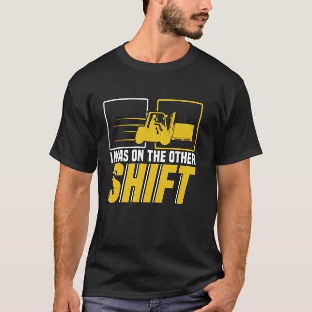 I was on the other shift Forklift Operator Warehou T-Shirt (Front)