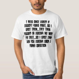 I was once asked if airsoft guns hurt, so... T-Shirt